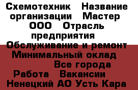 Схемотехник › Название организации ­ Мастер, ООО › Отрасль предприятия ­ Обслуживание и ремонт › Минимальный оклад ­ 120 000 - Все города Работа » Вакансии   . Ненецкий АО,Усть-Кара п.